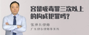 容留吸毒罪三次以上的构成犯罪吗？