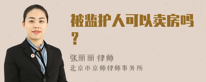 被监护人可以卖房吗？