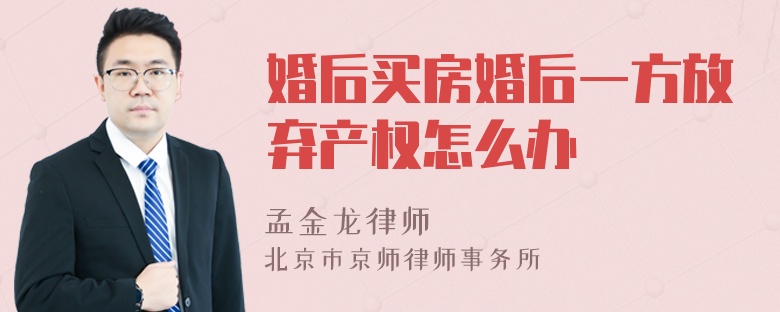 婚后买房婚后一方放弃产权怎么办