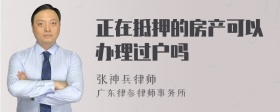 正在抵押的房产可以办理过户吗