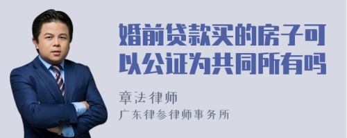 婚前贷款买的房子可以公证为共同所有吗