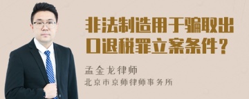 非法制造用于骗取出口退税罪立案条件？