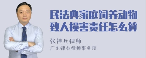 民法典家庭饲养动物致人损害责任怎么算