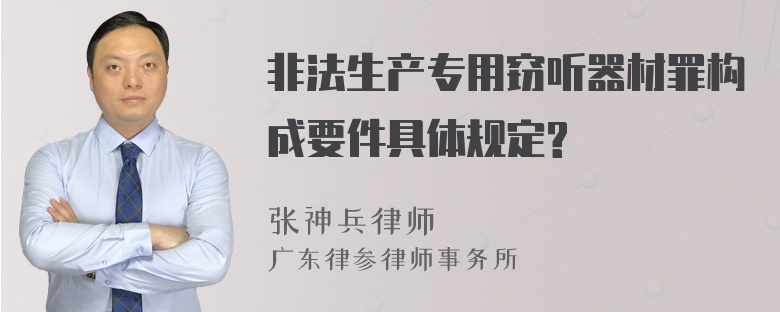 非法生产专用窃听器材罪构成要件具体规定?