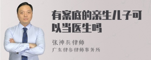 有案底的亲生儿子可以当医生吗