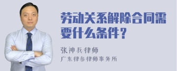 劳动关系解除合同需要什么条件？