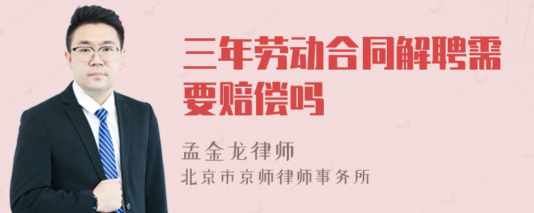 三年劳动合同解聘需要赔偿吗