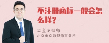 不注册商标一般会怎么样？