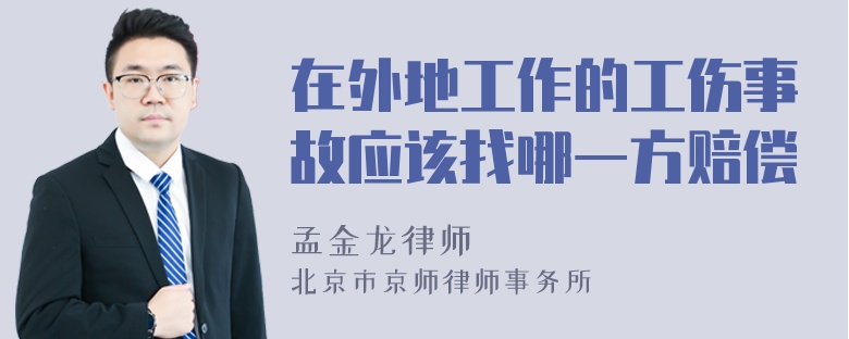 在外地工作的工伤事故应该找哪一方赔偿