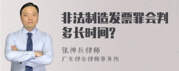 非法制造发票罪会判多长时间?