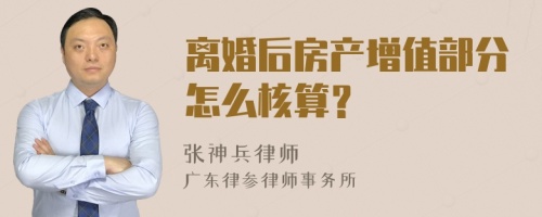 离婚后房产增值部分怎么核算？