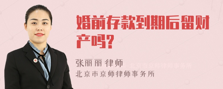 婚前存款到期后留财产吗?