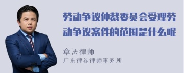 劳动争议仲裁委员会受理劳动争议案件的范围是什么呢