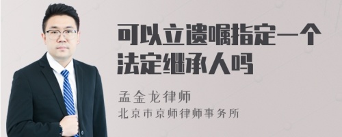 可以立遗嘱指定一个法定继承人吗