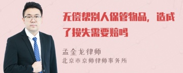 无偿帮别人保管物品，造成了损失需要赔吗