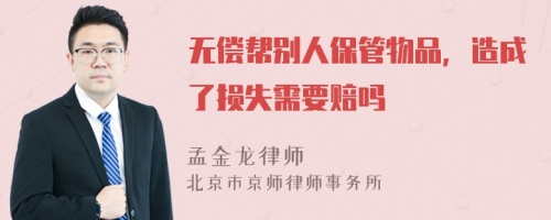 无偿帮别人保管物品，造成了损失需要赔吗