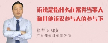 诉讼是指什么在案件当事人和其他诉讼参与人的参与下