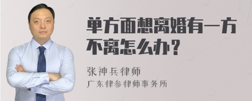 单方面想离婚有一方不离怎么办？