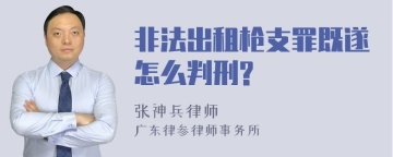 非法出租枪支罪既遂怎么判刑?