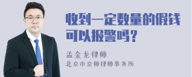 收到一定数量的假钱可以报警吗？