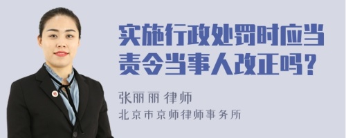 实施行政处罚时应当责令当事人改正吗？