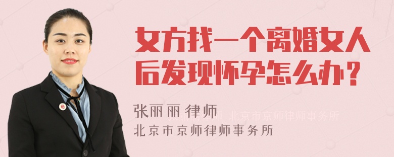 女方找一个离婚女人后发现怀孕怎么办？