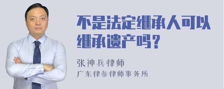 不是法定继承人可以继承遗产吗？