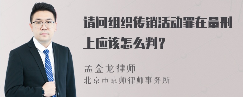 请问组织传销活动罪在量刑上应该怎么判？