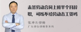 未签劳动合同上班半个月辞职，可以不给劳动者工资吗