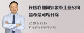 在医疗期间如果不上班公司是不是可以开除