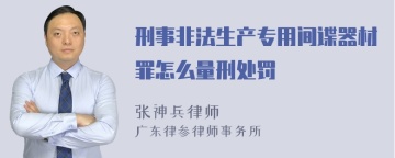 刑事非法生产专用间谍器材罪怎么量刑处罚