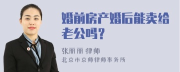 婚前房产婚后能卖给老公吗？