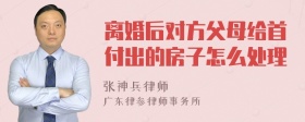 离婚后对方父母给首付出的房子怎么处理