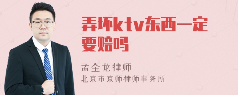 弄坏ktv东西一定要赔吗