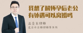 我想了解怀孕后老公有外遇可以离婚吗