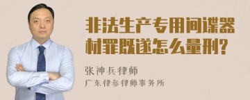 非法生产专用间谍器材罪既遂怎么量刑?