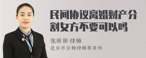 民间协议离婚财产分割女方不要可以吗