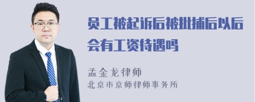 员工被起诉后被批捕后以后会有工资待遇吗