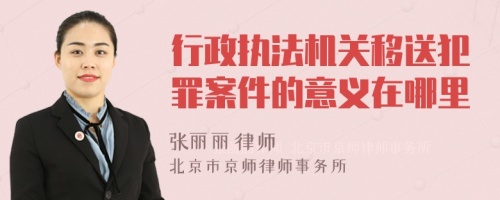 行政执法机关移送犯罪案件的意义在哪里