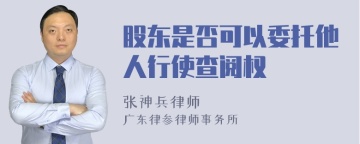 股东是否可以委托他人行使查阅权