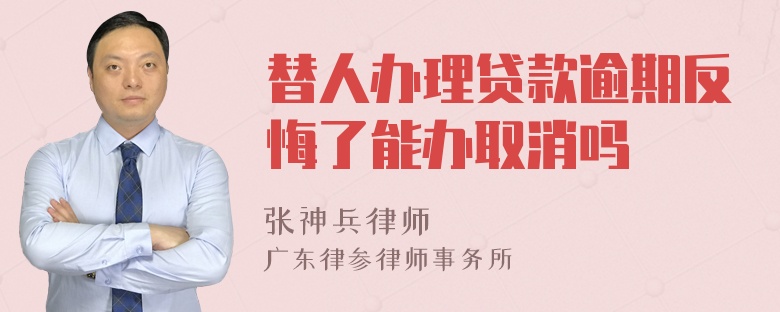 替人办理贷款逾期反悔了能办取消吗