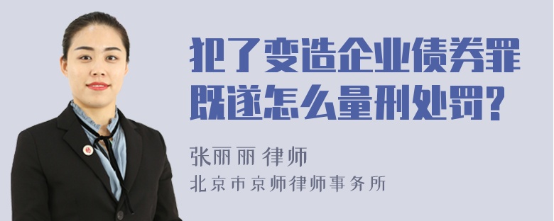 犯了变造企业债券罪既遂怎么量刑处罚?