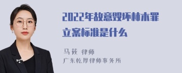 2022年故意毁坏林木罪立案标准是什么