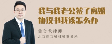 我与我老公签了离婚协议书我该怎么办