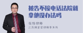 被告不接电话法院就拿他没办法吗