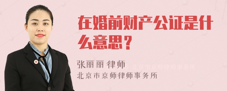 在婚前财产公证是什么意思？