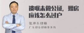 遗嘱未做公证，赠房应该怎么过户