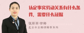 认定事实劳动关系有什么条件，需要什么证据