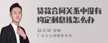 贷款合同关系中没有约定利息该怎么办