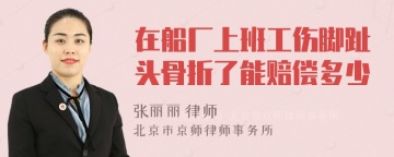 在船厂上班工伤脚趾头骨折了能赔偿多少